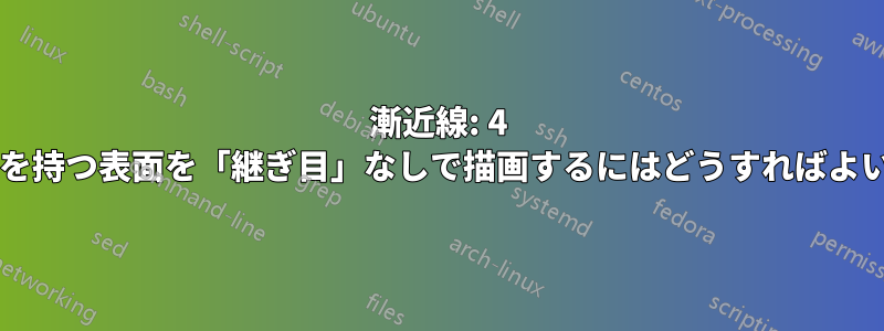 漸近線: 4 つ以上の頂点を持つ表面を「継ぎ目」なしで描画するにはどうすればよいでしょうか?