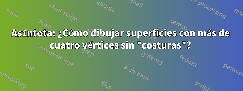 Asíntota: ¿Cómo dibujar superficies con más de cuatro vértices sin "costuras"?