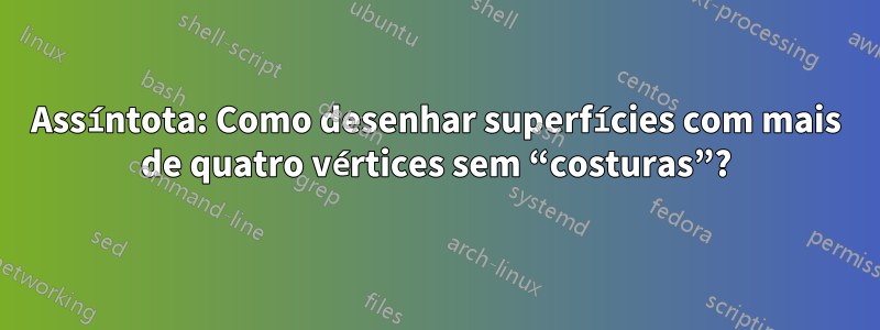 Assíntota: Como desenhar superfícies com mais de quatro vértices sem “costuras”?