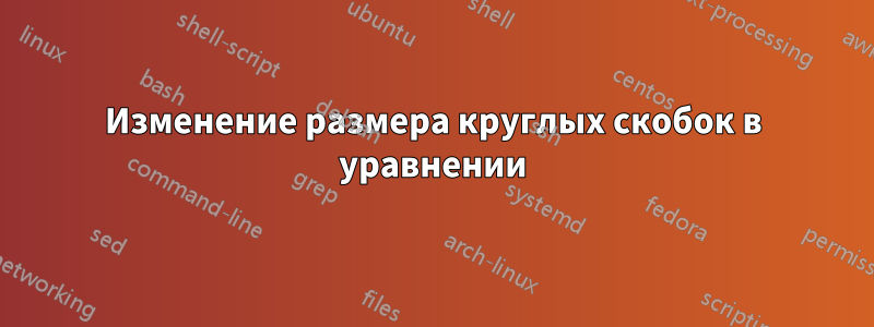 Изменение размера круглых скобок в уравнении
