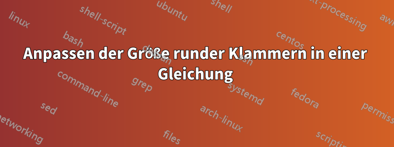 Anpassen der Größe runder Klammern in einer Gleichung