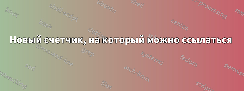 Новый счетчик, на который можно ссылаться