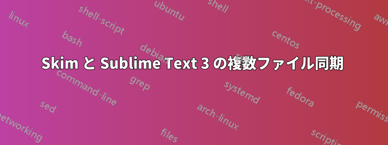 Skim と Sublime Text 3 の複数ファイル同期