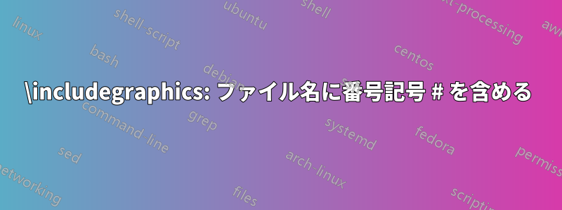 \includegraphics: ファイル名に番号記号 # を含める