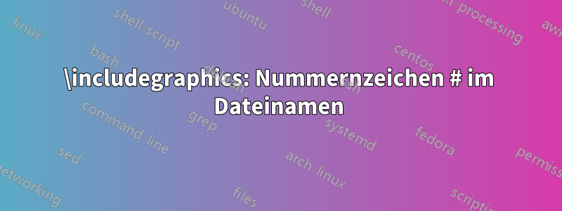 \includegraphics: Nummernzeichen # im Dateinamen