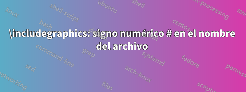 \includegraphics: signo numérico # en el nombre del archivo