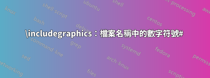 \includegraphics：檔案名稱中的數字符號#
