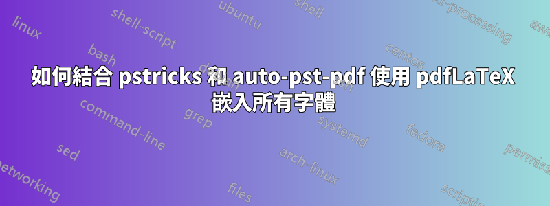 如何結合 pstricks 和 auto-pst-pdf 使用 pdfLaTeX 嵌入所有字體