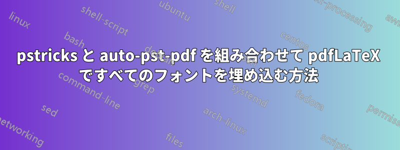 pstricks と auto-pst-pdf を組み合わせて pdfLaTeX ですべてのフォントを埋め込む方法