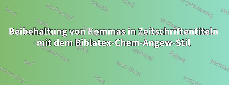 Beibehaltung von Kommas in Zeitschriftentiteln mit dem Biblatex-Chem-Angew-Stil
