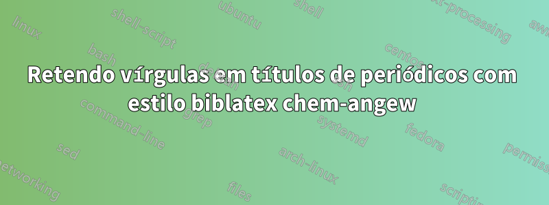 Retendo vírgulas em títulos de periódicos com estilo biblatex chem-angew