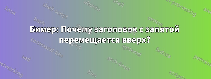 Бимер: Почему заголовок с запятой перемещается вверх?