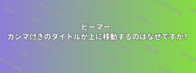 ビーマー: カンマ付きのタイトルが上に移動するのはなぜですか?