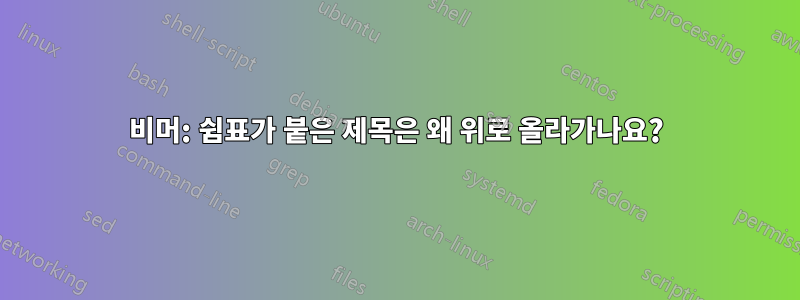 비머: 쉼표가 붙은 제목은 왜 위로 올라가나요?