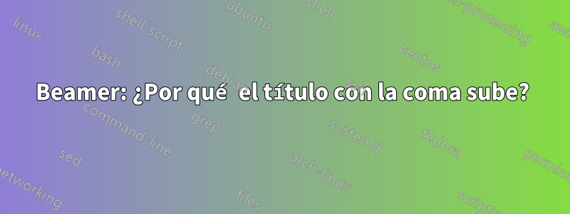 Beamer: ¿Por qué el título con la coma sube?