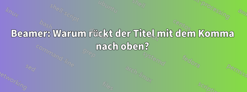 Beamer: Warum rückt der Titel mit dem Komma nach oben?