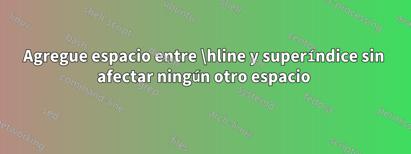 Agregue espacio entre \hline y superíndice sin afectar ningún otro espacio