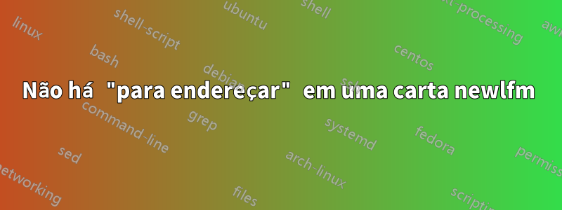 Não há "para endereçar" em uma carta newlfm