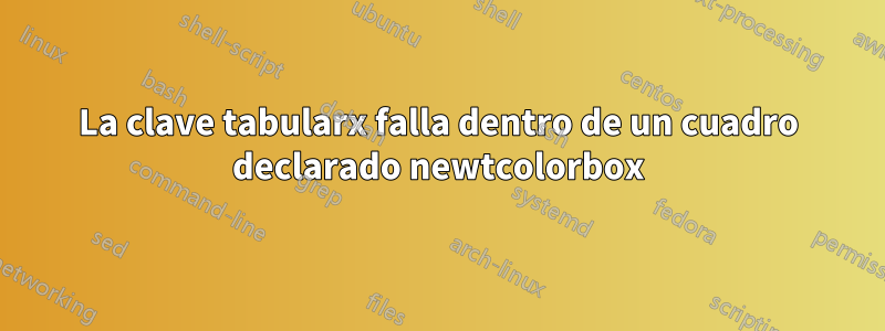 La clave tabularx falla dentro de un cuadro declarado newtcolorbox