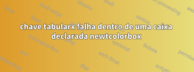 chave tabularx falha dentro de uma caixa declarada newtcolorbox
