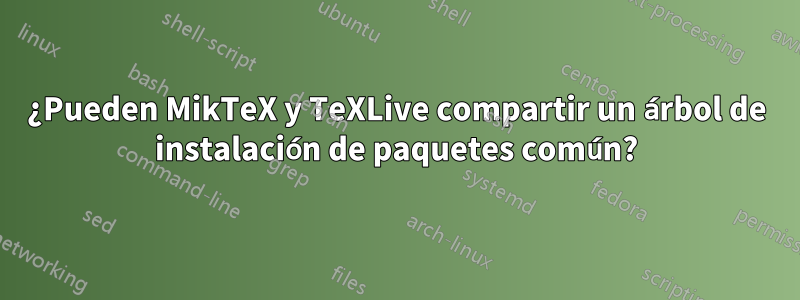 ¿Pueden MikTeX y TeXLive compartir un árbol de instalación de paquetes común?