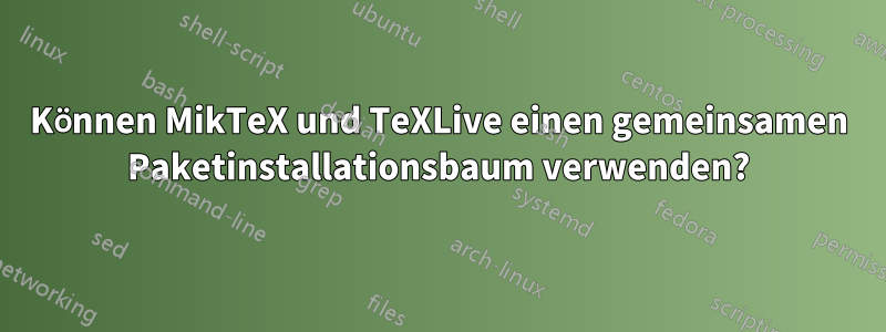 Können MikTeX und TeXLive einen gemeinsamen Paketinstallationsbaum verwenden?