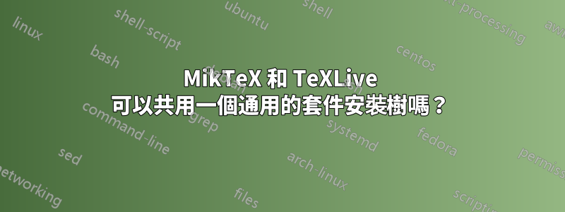 MikTeX 和 TeXLive 可以共用一個通用的套件安裝樹嗎？