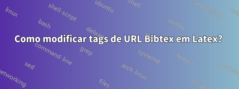 Como modificar tags de URL Bibtex em Latex?