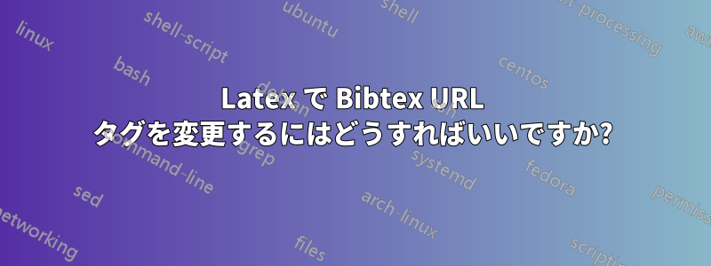 Latex で Bibtex URL タグを変更するにはどうすればいいですか?