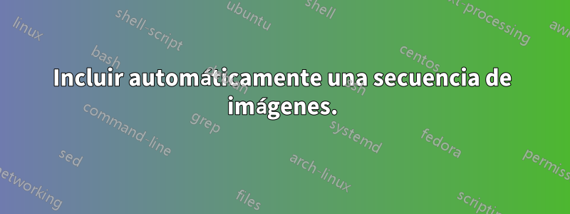 Incluir automáticamente una secuencia de imágenes.