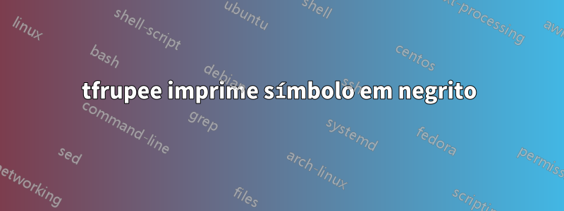 tfrupee imprime símbolo em negrito
