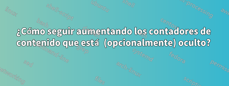 ¿Cómo seguir aumentando los contadores de contenido que está (opcionalmente) oculto?