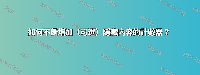 如何不斷增加（可選）隱藏內容的計數器？