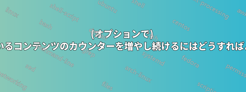 (オプションで) 非表示になっているコンテンツのカウンターを増やし続けるにはどうすればよいでしょうか?