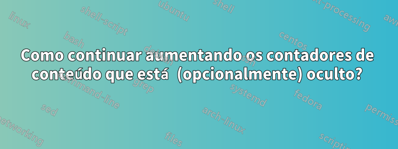 Como continuar aumentando os contadores de conteúdo que está (opcionalmente) oculto?