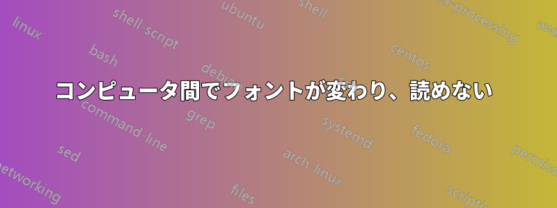 コンピュータ間でフォントが変わり、読めない 