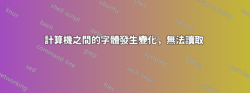 計算機之間的字體發生變化，無法讀取