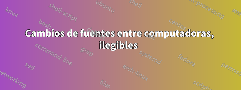 Cambios de fuentes entre computadoras, ilegibles 
