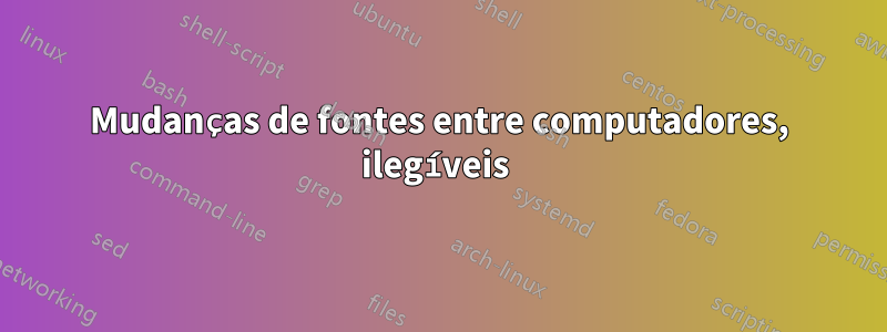 Mudanças de fontes entre computadores, ilegíveis 