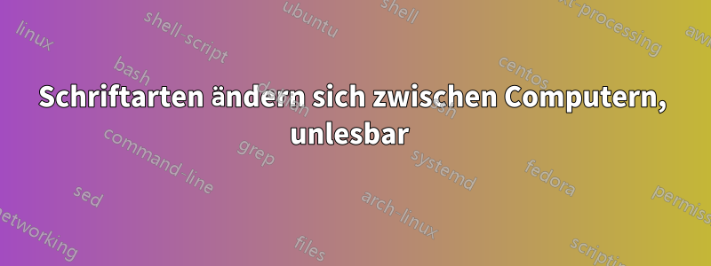 Schriftarten ändern sich zwischen Computern, unlesbar 