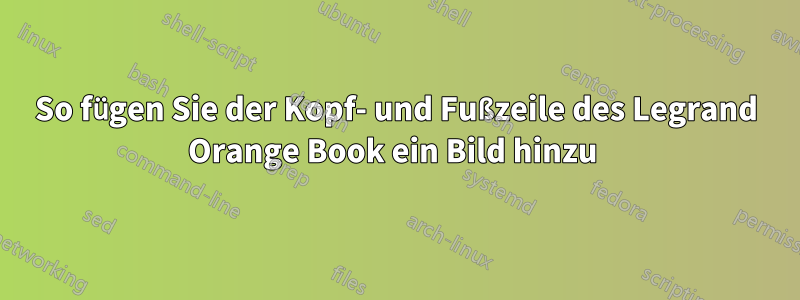 So fügen Sie der Kopf- und Fußzeile des Legrand Orange Book ein Bild hinzu 