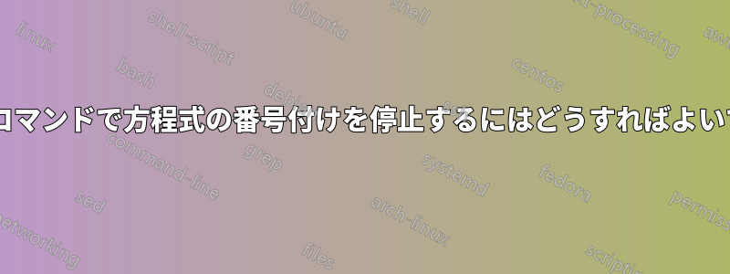 alignコマンドで方程式の番号付けを停止するにはどうすればよいですか