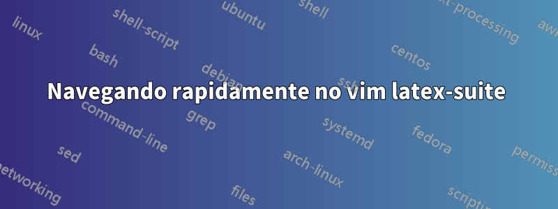 Navegando rapidamente no vim latex-suite