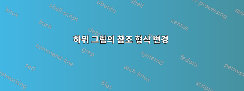 하위 그림의 참조 형식 변경