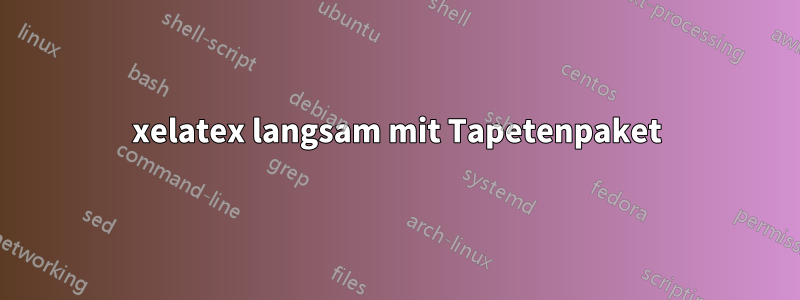 xelatex langsam mit Tapetenpaket