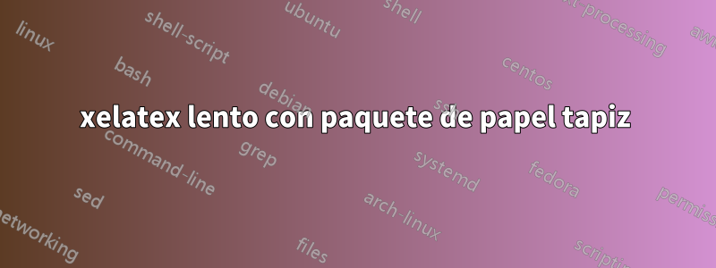 xelatex lento con paquete de papel tapiz