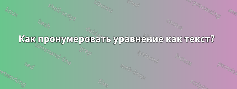 Как пронумеровать уравнение как текст? 