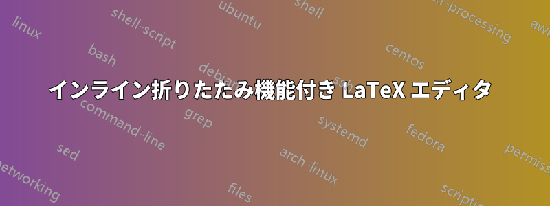 インライン折りたたみ機能付き LaTeX エディタ 