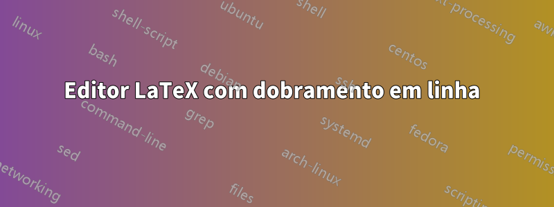 Editor LaTeX com dobramento em linha 