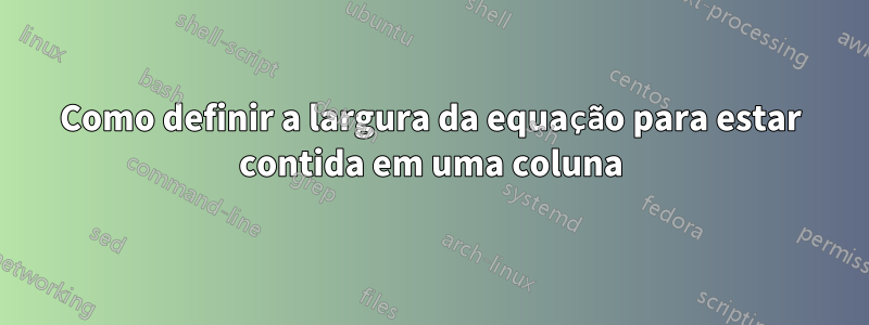 Como definir a largura da equação para estar contida em uma coluna